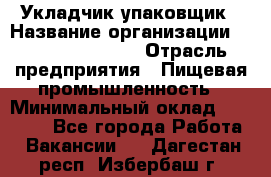 Укладчик-упаковщик › Название организации ­ Fusion Service › Отрасль предприятия ­ Пищевая промышленность › Минимальный оклад ­ 28 000 - Все города Работа » Вакансии   . Дагестан респ.,Избербаш г.